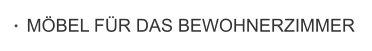MÖBEL FÜR DAS BEWOHNERZIMMER