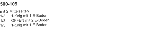 500-109 mit 2 Mittelseiten1/3	1-türig mit 1 E-Boden1/3	OFFEN mit 2 E-Böden1/3	1-türig mit 1 E-Boden