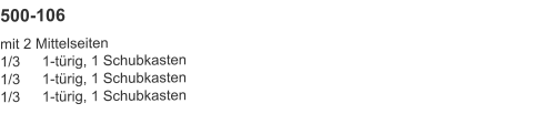 500-106 mit 2 Mittelseiten1/3	1-türig, 1 Schubkasten1/3	1-türig, 1 Schubkasten1/3	1-türig, 1 Schubkasten