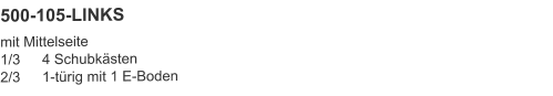 500-105-LINKS mit Mittelseite1/3	4 Schubkästen2/3	1-türig mit 1 E-Boden