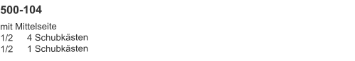 500-104 mit Mittelseite1/2	4 Schubkästen1/2	1 Schubkästen