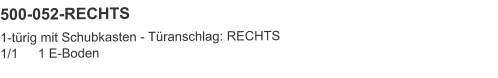 500-052-RECHTS 1-türig mit Schubkasten - Türanschlag: RECHTS1/1	1 E-Boden