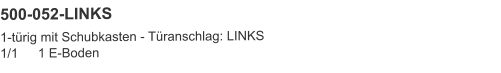 500-052-LINKS 1-türig mit Schubkasten - Türanschlag: LINKS1/1	1 E-Boden