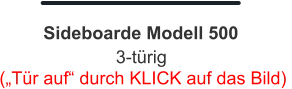 („Tür auf“ durch KLICK auf das Bild)  3-türig Sideboarde Modell 500