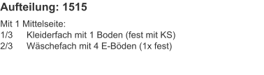 Aufteilung: 1515 Mit 1 Mittelseite:1/3	Kleiderfach mit 1 Boden (fest mit KS)2/3	Wäschefach mit 4 E-Böden (1x fest)