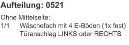 Aufteilung: 0521 Ohne Mittelseite:1/1	Wäschefach mit 4 E-Böden (1x fest) 	Türanschlag LINKS oder RECHTS