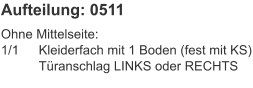 Aufteilung: 0511 Ohne Mittelseite:1/1	Kleiderfach mit 1 Boden (fest mit KS) 	Türanschlag LINKS oder RECHTS