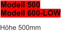 Modell 500 Modell 600-LOW Höhe 500mm