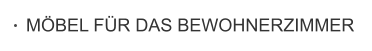 MÖBEL FÜR DAS BEWOHNERZIMMER