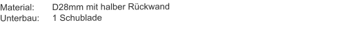 Material:	D28mm mit halber RückwandUnterbau:	1 Schublade