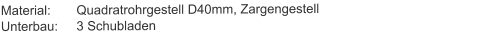 Material:	Quadratrohrgestell D40mm, ZargengestellUnterbau:	3 Schubladen