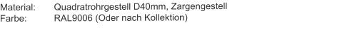 Material:	Quadratrohrgestell D40mm, ZargengestellFarbe:		RAL9006 (Oder nach Kollektion)