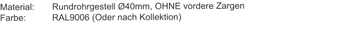 Material:	Rundrohrgestell Ø40mm, OHNE vordere ZargenFarbe:		RAL9006 (Oder nach Kollektion)