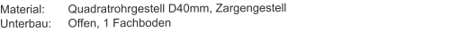 Material:	Quadratrohrgestell D40mm, ZargengestellUnterbau:	Offen, 1 Fachboden