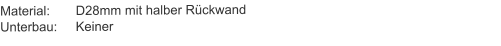 Material:	D28mm mit halber RückwandUnterbau:	Keiner