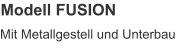 Modell FUSION Mit Metallgestell und Unterbau