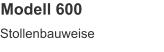 Modell 600 Stollenbauweise