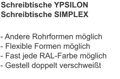Schreibtische YPSILONSchreibtische SIMPLEX - Andere Rohrformen möglich- Flexible Formen möglich- Fast jede RAL-Farbe möglich- Gestell doppelt verschweißt